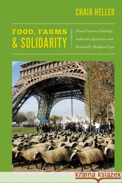 Food, Farms, and Solidarity: French Farmers Challenge Industrial Agriculture and Genetically Modified Crops Heller, Chaia 9780822351276 Duke University Press