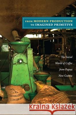 From Modern Production to Imagined Primitive: The Social World of Coffee from Papua New Guinea West, Paige 9780822351368