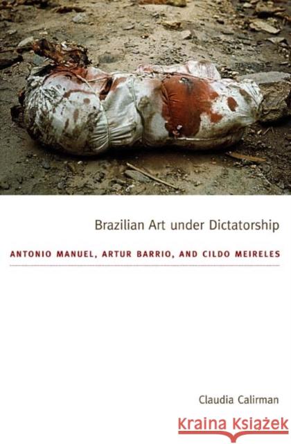 Brazilian Art Under Dictatorship: Antonio Manuel, Artur Barrio, and Cildo Meireles Calirman, Claudia 9780822351399 Duke University Press