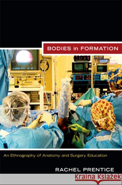 Bodies in Formation: An Ethnography of Anatomy and Surgery Education Prentice, Rachel 9780822351436 Duke University Press