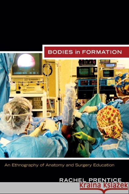 Bodies in Formation: An Ethnography of Anatomy and Surgery Education Prentice, Rachel 9780822351573 Duke University Press