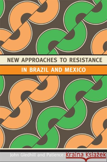 New Approaches to Resistance in Brazil and Mexico John Gledhill Patience A. Schell 9780822351733 Duke University Press