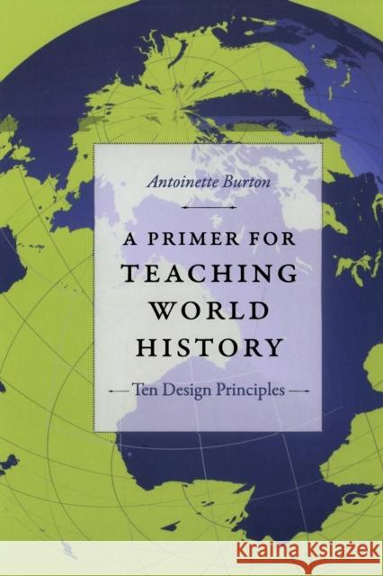 A Primer for Teaching World History: Ten Design Principles Burton, Antoinette 9780822351887