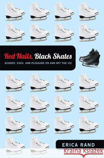 Red Nails, Black Skates: Gender, Cash, and Pleasure on and Off the Ice Rand, Erica 9780822351979 Duke University Press