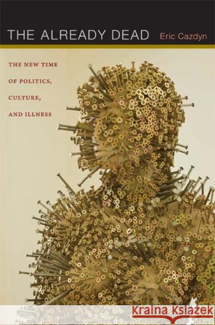 The Already Dead: The New Time of Politics, Culture, and Illness Cazdyn, Eric 9780822352037