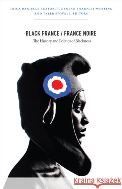 Black France/France Noire: The History and Politics of Blackness Trica Danielle Keaton T. Denean Sharpley-Whiting Tyler Stovall 9780822352471 Duke University Press