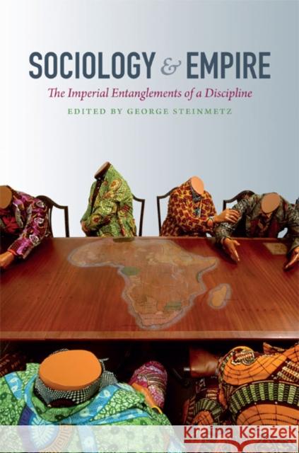 Sociology & Empire: The Imperial Entanglements of a Discipline Steinmetz, George 9780822352587