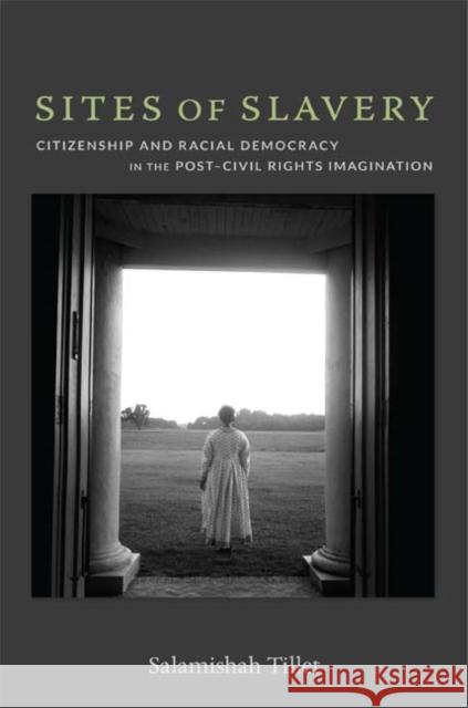 Sites of Slavery: Citizenship and Racial Democracy in the Post-Civil Rights Imagination Tillet, Salamishah 9780822352617 Duke University Press