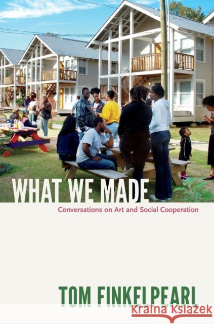 What We Made: Conversations on Art and Social Cooperation Tom Finkelpearl 9780822352891 Duke University Press