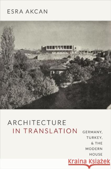 Architecture in Translation: Germany, Turkey, and the Modern House Esra Akcan 9780822352945 Duke University Press