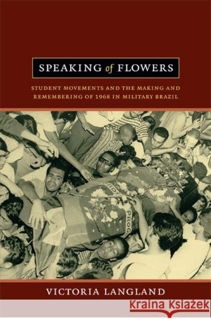 Speaking of Flowers: Student Movements and the Making and Remembering of 1968 in Military Brazil Langland, Victoria 9780822352983 Duke University Press