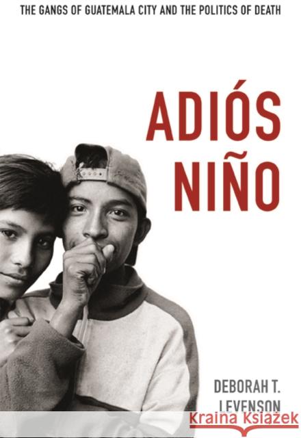 Adiós Niño: The Gangs of Guatemala City and the Politics of Death Levenson, Deborah T. 9780822352990