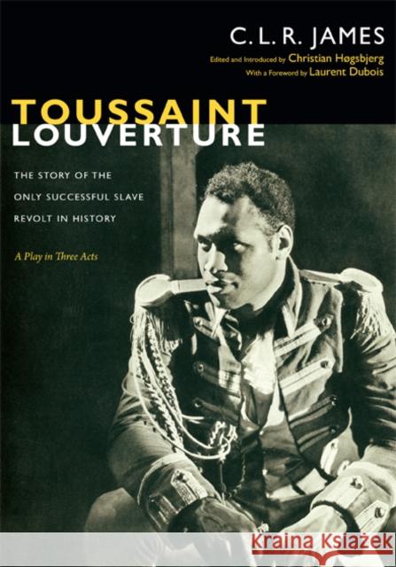 Toussaint Louverture: The Story of the Only Successful Slave Revolt in History; A Play in Three Acts C. L. R. James Christian Hogsbjerg 9780822353034 Duke University Press