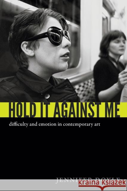 Hold It Against Me: Difficulty and Emotion in Contemporary Art Doyle, Jennifer 9780822353133 0