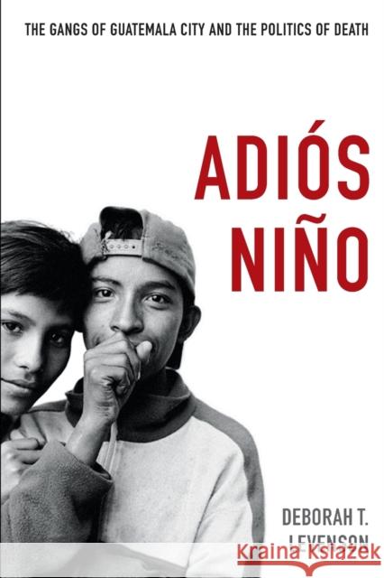 Adiós Niño: The Gangs of Guatemala City and the Politics of Death Levenson, Deborah T. 9780822353157