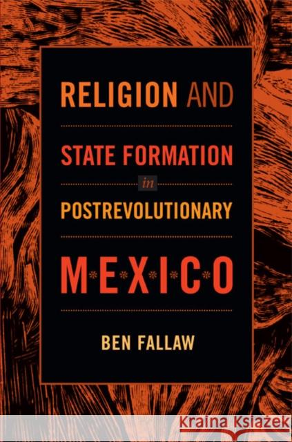 Religion and State Formation in Postrevolutionary Mexico Ben Fallaw 9780822353225 Duke University Press