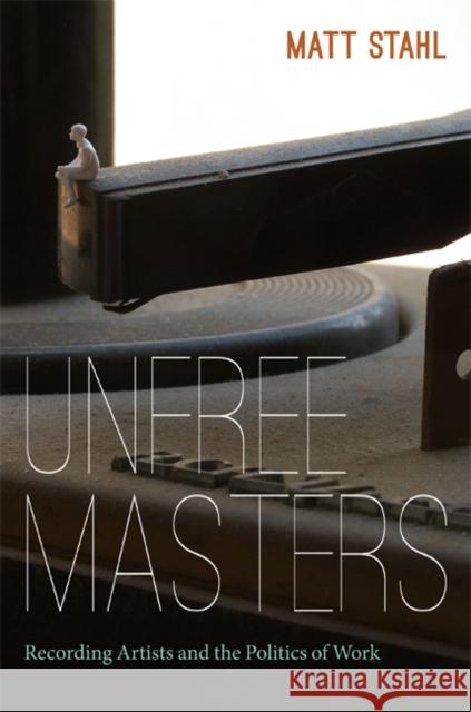 Unfree Masters: Popular Music and the Politics of Work Jeffrey J. Williams Matt Stahl 9780822353287