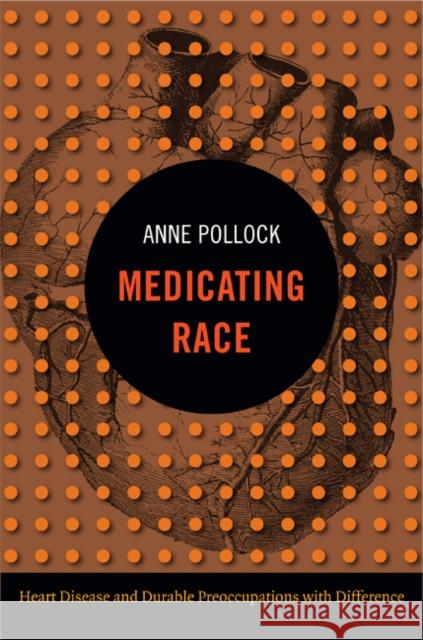 Medicating Race: Heart Disease and Durable Preoccupations with Difference Anne Pollock 9780822353294 Duke University Press