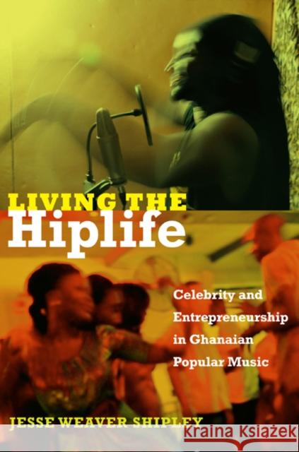 Living the Hiplife: Celebrity and Entrepreneurship in Ghanaian Popular Music Jesse Weaver Shipley 9780822353522 Duke University Press