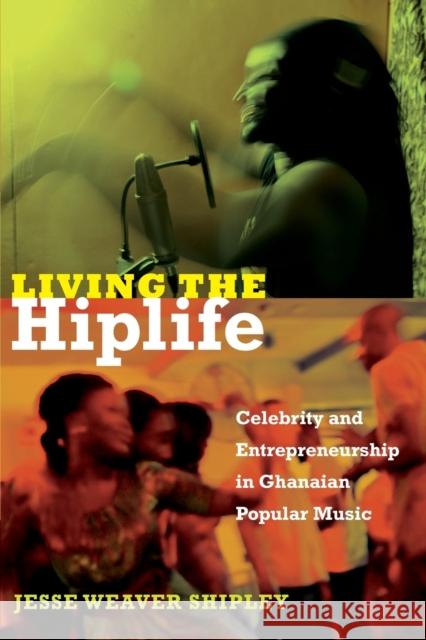 Living the Hiplife: Celebrity and Entrepreneurship in Ghanaian Popular Music Jesse Weaver Shipley 9780822353669 Duke University Press