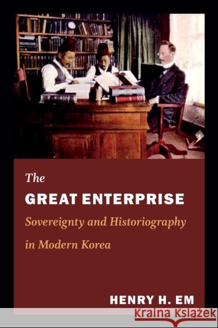 The Great Enterprise: Sovereignty and Historiography in Modern Korea Em, Henry 9780822353720 0