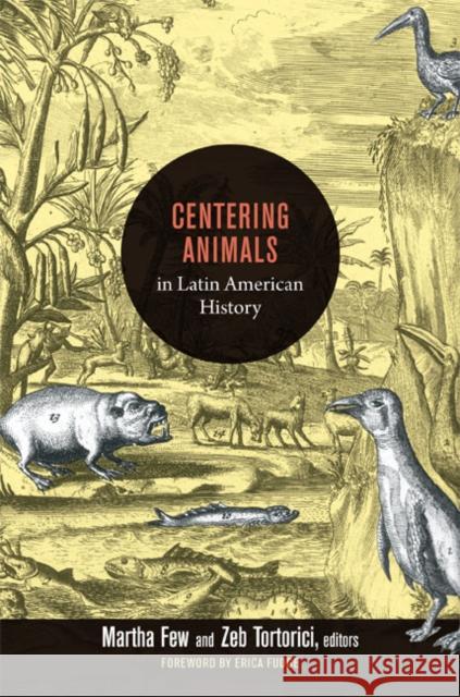 Centering Animals in Latin American History Martha Few Zeb Tortorici 9780822353836 Duke University Press