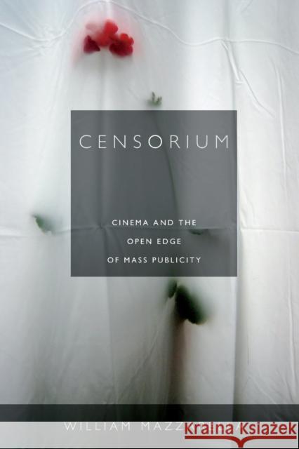 Censorium: Cinema and the Open Edge of Mass Publicity William Mazzarella 9780822353881 0