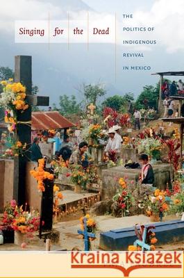 Singing for the Dead: The Politics of Indigenous Revival in Mexico Faudree, Paja 9780822354161 Duke University Press