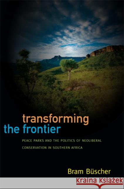 Transforming the Frontier: Peace Parks and the Politics of Neoliberal Conservation in Southern Africa Büscher, Bram 9780822354208