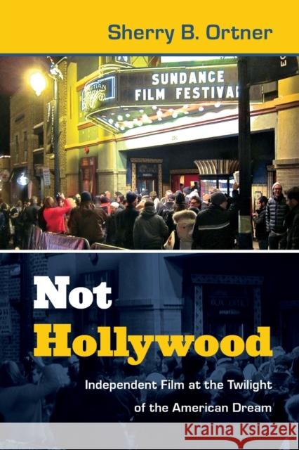 Not Hollywood: Independent Film at the Twilight of the American Dream Ortner, Sherry B. 9780822354260 0