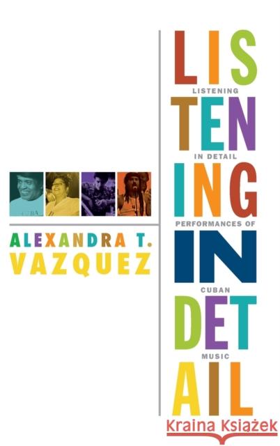 Listening in Detail: Performances of Cuban Music Alexandra T. Vazquez 9780822354550 