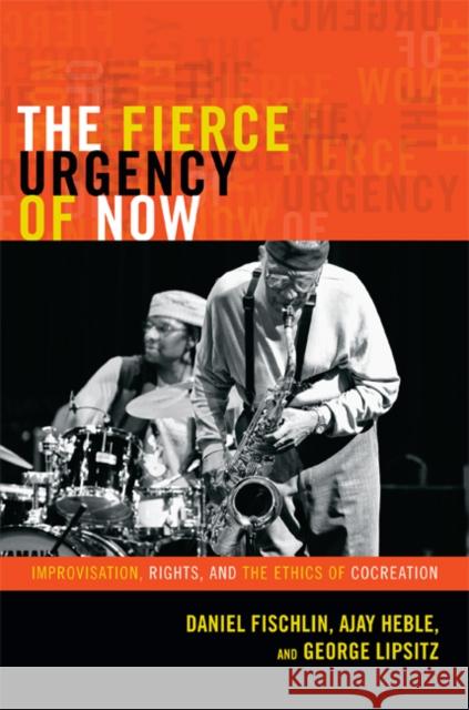 The Fierce Urgency of Now: Improvisation, Rights, and the Ethics of Cocreation Fischlin, Daniel 9780822354642