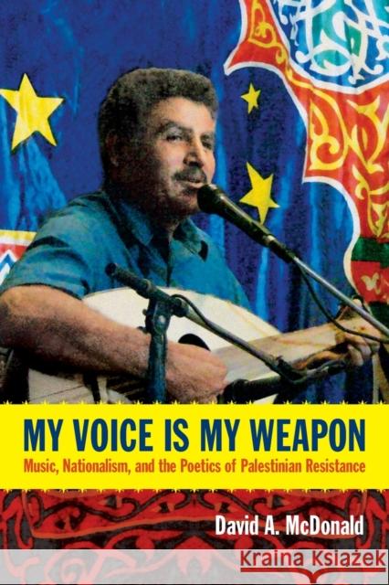 My Voice Is My Weapon: Music, Nationalism, and the Poetics of Palestinian Resistance David A. McDonald 9780822354796 Duke University Press