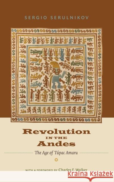 Revolution in the Andes: The Age of Túpac Amaru Serulnikov, Sergio 9780822354833 Duke University Press