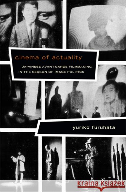 Cinema of Actuality: Japanese Avant-Garde Filmmaking in the Season of Image Politics Yuriko Furuhata 9780822354901 Duke University Press