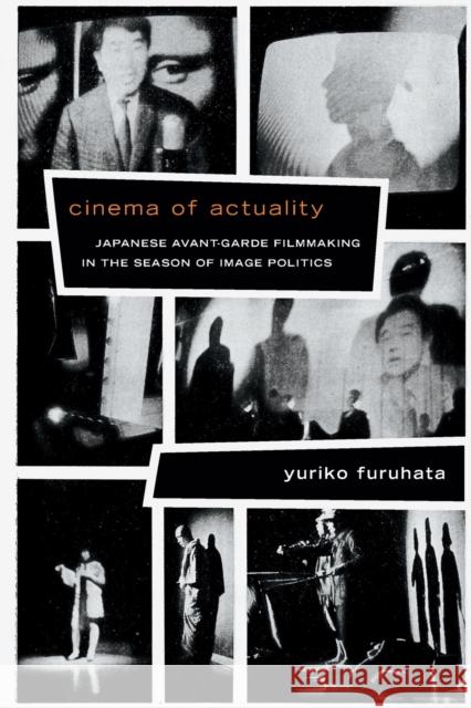 Cinema of Actuality: Japanese Avant-Garde Filmmaking in the Season of Image Politics Yuriko Furuhata 9780822355045 Duke University Press