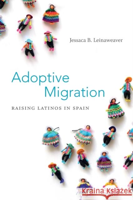 Adoptive Migration: Raising Latinos in Spain Jessaca B. Leinaweaver 9780822355076 Duke University Press