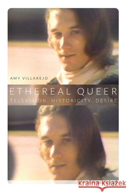 Ethereal Queer: Television, Historicity, Desire Amy Villarejo 9780822355113 Duke University Press