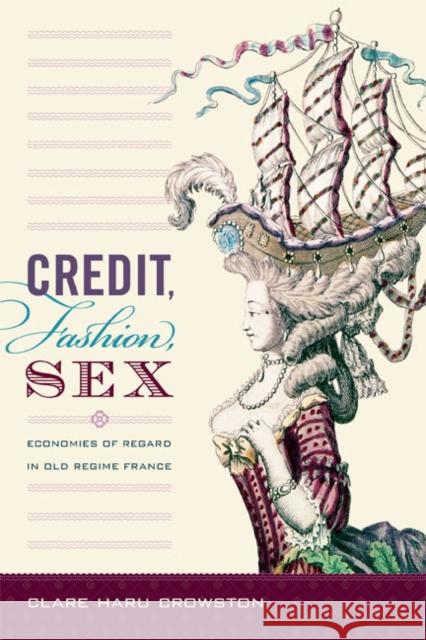 Credit, Fashion, Sex: Economies of Regard in Old Regime France Clare Haru Crowston 9780822355137 Duke University Press