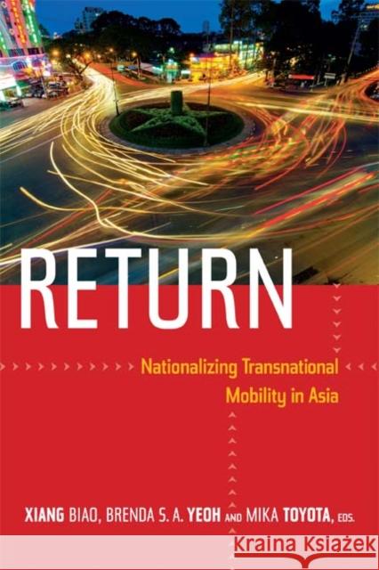 Return: Nationalizing Transnational Mobility in Asia Biao Xiang Brenda S. A. Yeoh Mika Toyota 9780822355168 Duke University Press