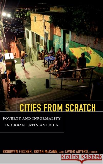 Cities From Scratch: Poverty and Informality in Urban Latin America Fischer, Brodwyn 9780822355182 Duke University Press