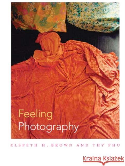 Feeling Photography Elspeth H. Brown Thy Phu 9780822355267 Duke University Press