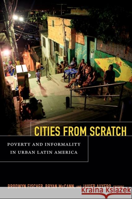 Cities From Scratch: Poverty and Informality in Urban Latin America Fischer, Brodwyn 9780822355335 Duke University Press