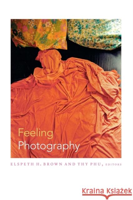 Feeling Photography Elspeth H. Brown Thy Phu 9780822355410 Duke University Press