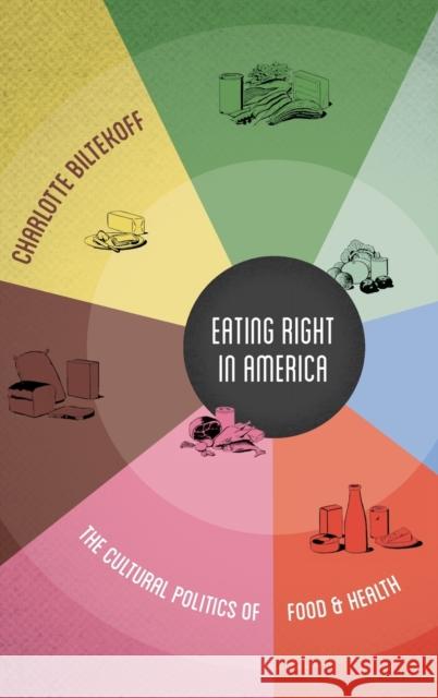 Eating Right in America: The Cultural Politics of Food and Health Charlotte Biltekoff 9780822355441 Duke University Press