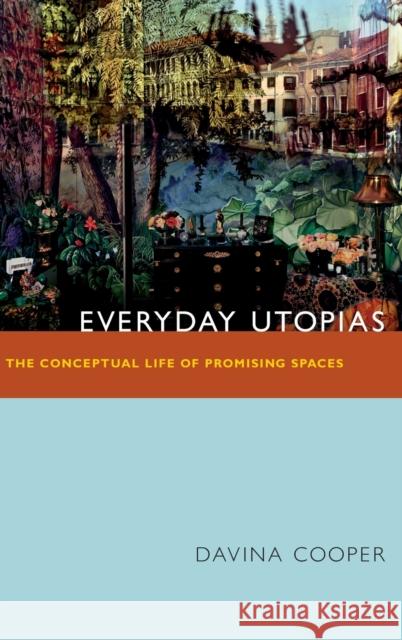 Everyday Utopias: The Conceptual Life of Promising Spaces Davina Cooper 9780822355557 Duke University Press