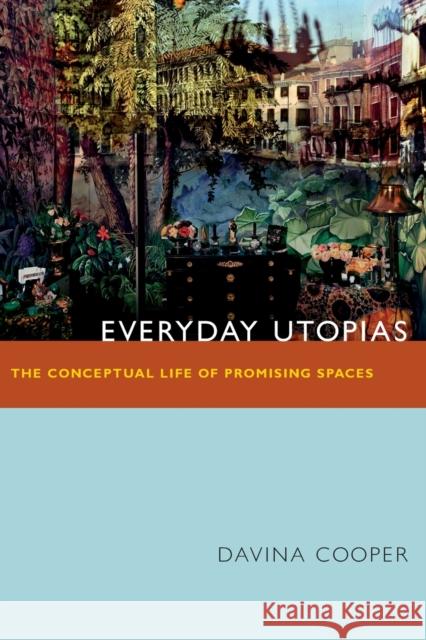 Everyday Utopias: The Conceptual Life of Promising Spaces Davina Cooper 9780822355694 Duke University Press