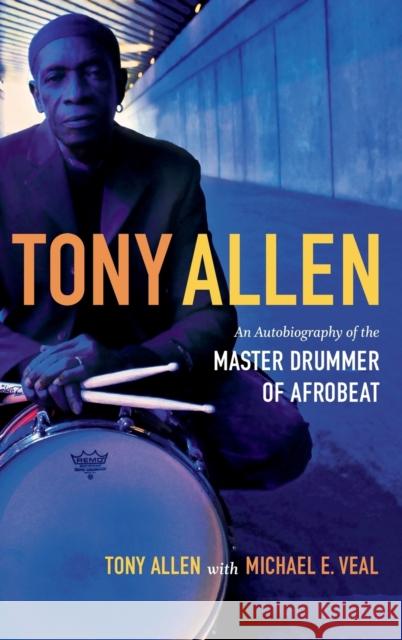 Tony Allen: An Autobiography of the Master Drummer of Afrobeat Tony Allen Michael E. Veal 9780822355779 Duke University Press