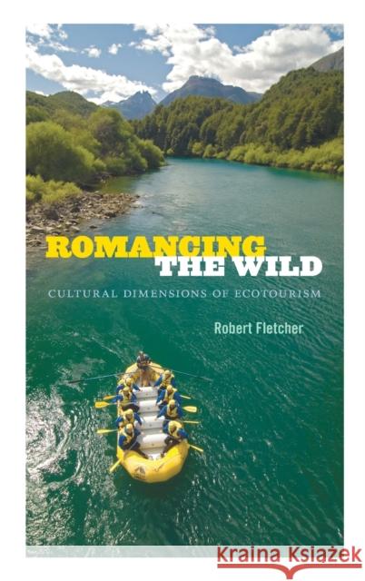 Romancing the Wild: Cultural Dimensions of Ecotourism Fletcher, Robert 9780822355830 Duke University Press