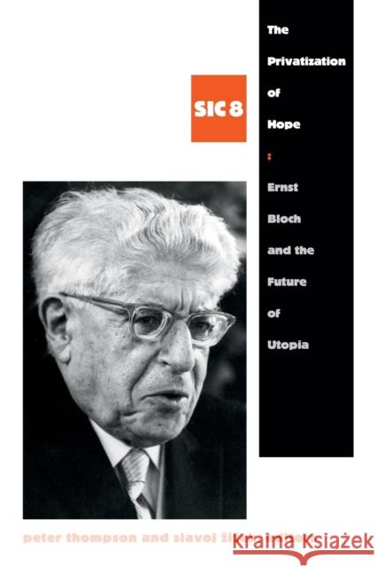 The Privatization of Hope: Ernst Bloch and the Future of Utopia, SIC 8 Thompson, Peter 9780822355892 Duke University Press
